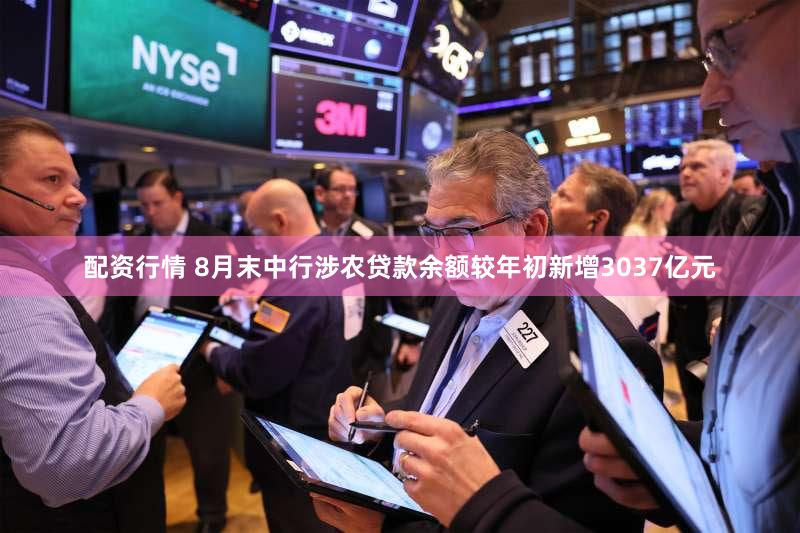 配资行情 8月末中行涉农贷款余额较年初新增3037亿元