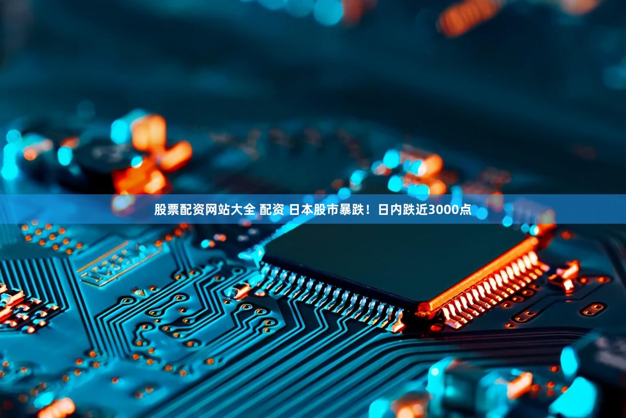 股票配资网站大全 配资 日本股市暴跌！日内跌近3000点