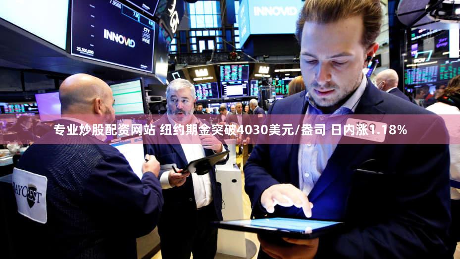 专业炒股配资网站 纽约期金突破4030美元/盎司 日内涨1.18%