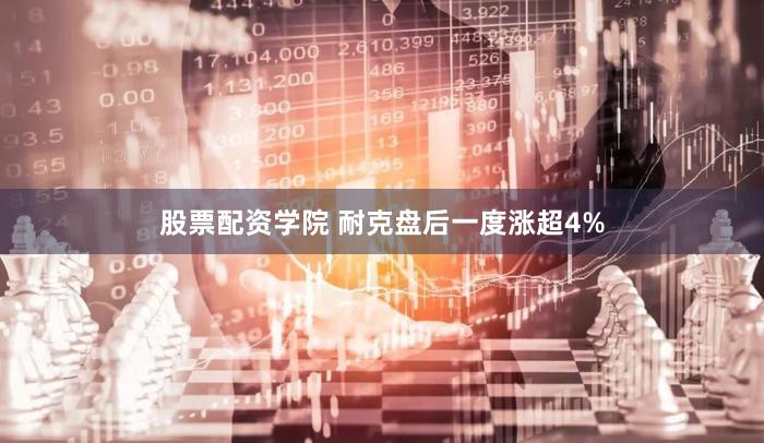 股票配资学院 耐克盘后一度涨超4%