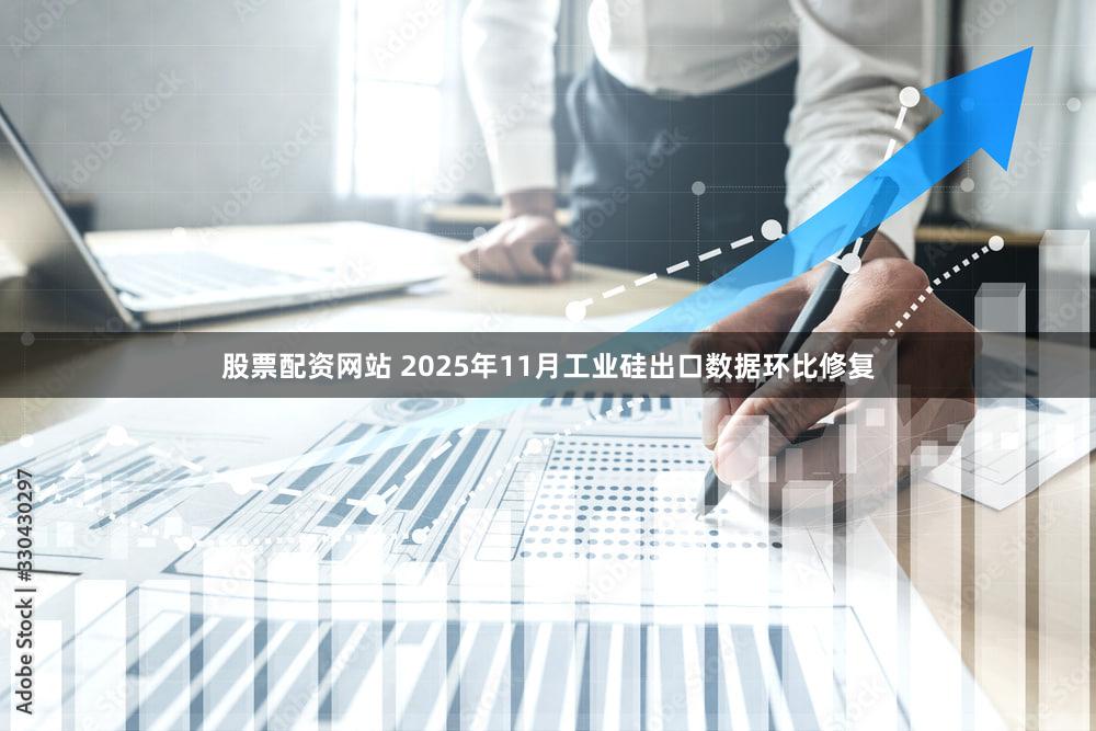 股票配资网站 2025年11月工业硅出口数据环比修复