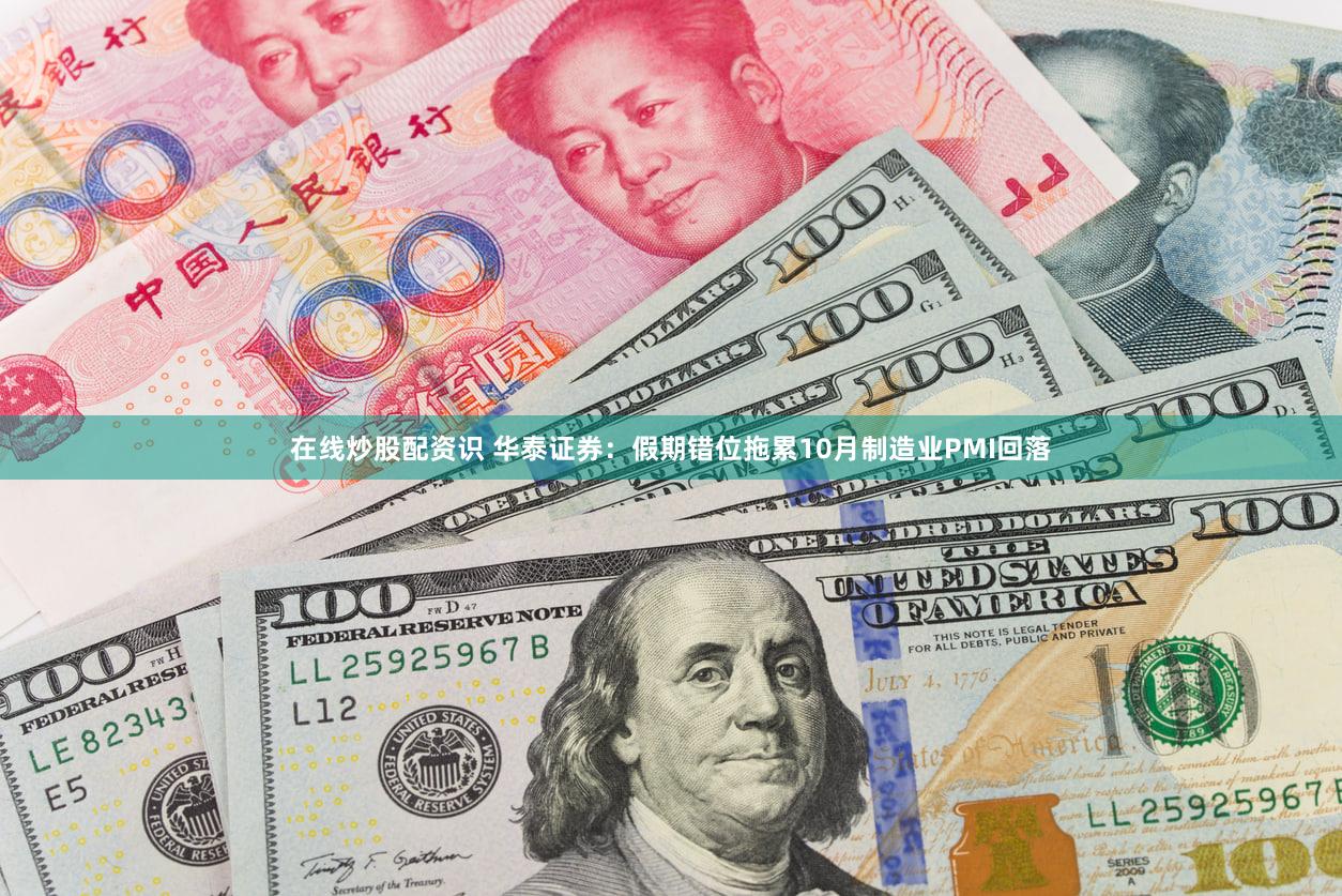 在线炒股配资识 华泰证券：假期错位拖累10月制造业PMI回落