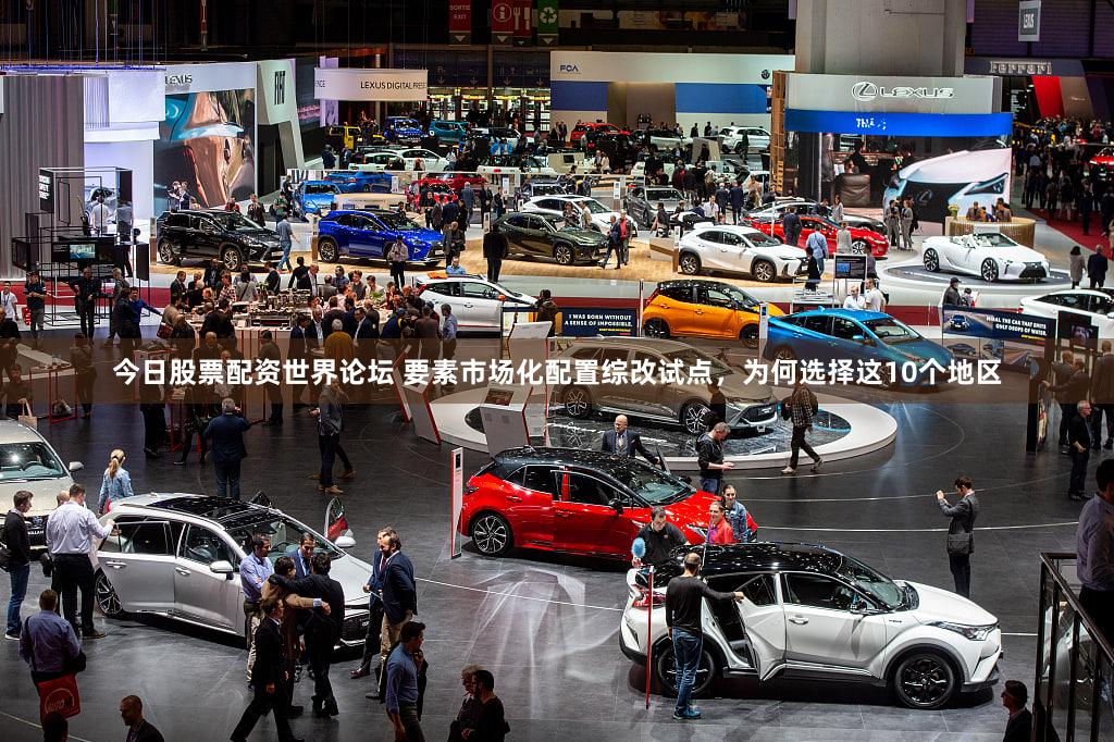 今日股票配资世界论坛 要素市场化配置综改试点，为何选择这10个地区