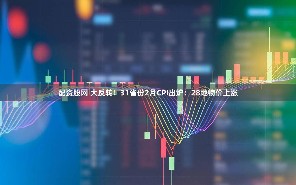 配资股网 大反转!31省份2月CPI出炉:28地物价上涨