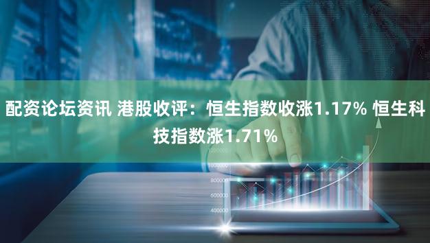配资论坛资讯 港股收评：恒生指数收涨1.17% 恒生科技指数涨1.71%