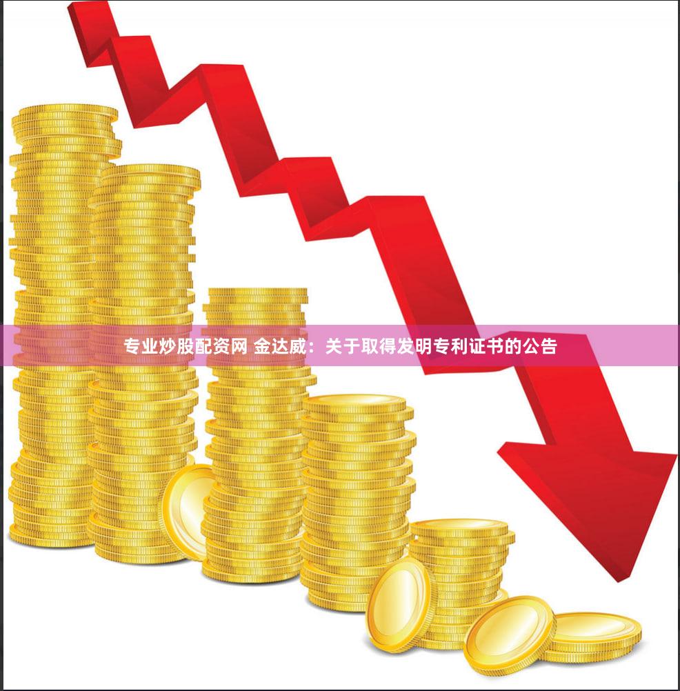 专业炒股配资网 金达威：关于取得发明专利证书的公告