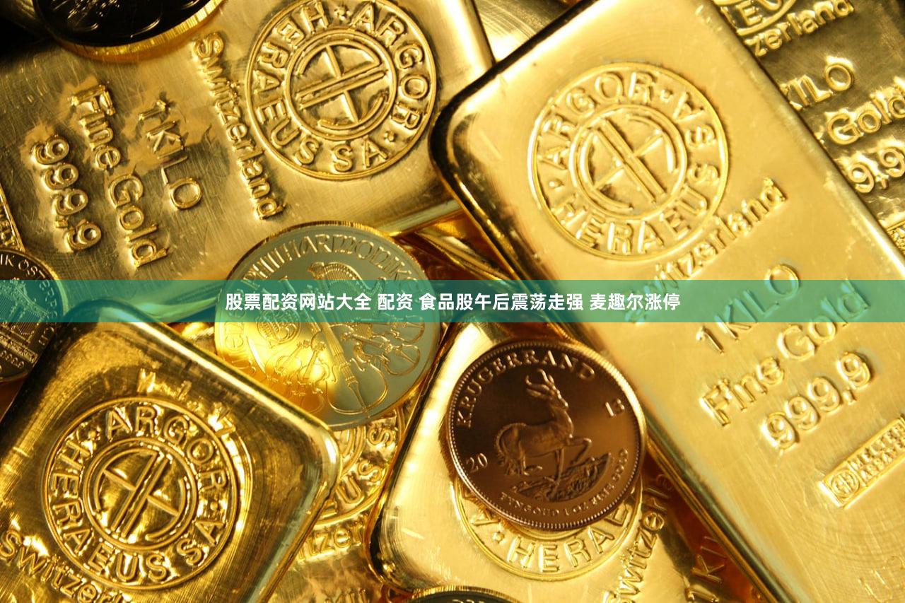 股票配资网站大全 配资 食品股午后震荡走强 麦趣尔涨停