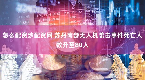 怎么配资炒配资网 苏丹南部无人机袭击事件死亡人数升至80人