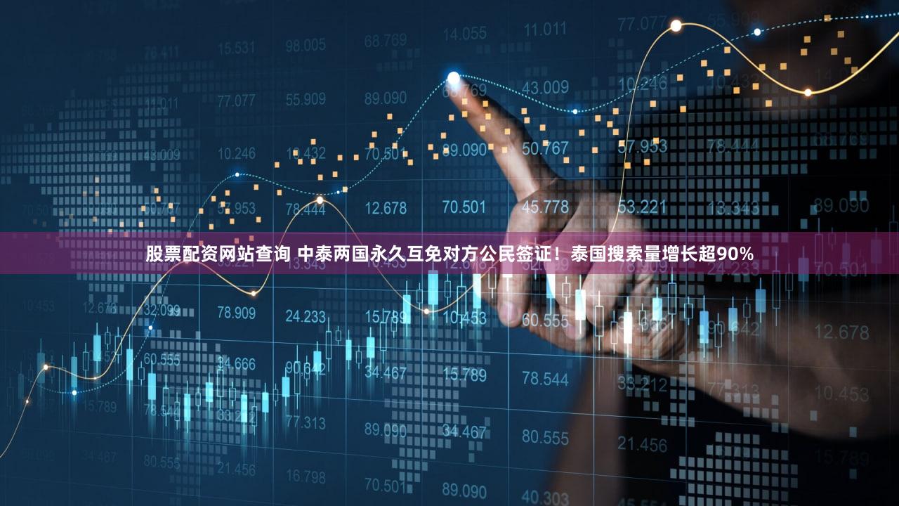股票配资网站查询 中泰两国永久互免对方公民签证！泰国搜索量增长超90%
