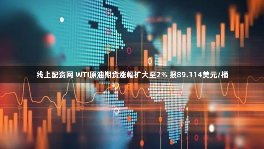 线上配资网 WTI原油期货涨幅扩大至2% 报89.114美元/桶