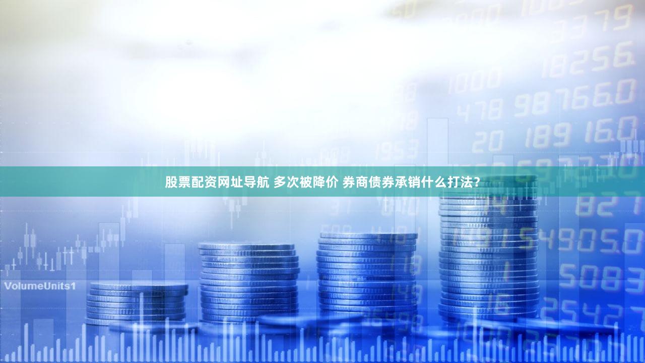 股票配资网址导航 多次被降价 券商债券承销什么打法？